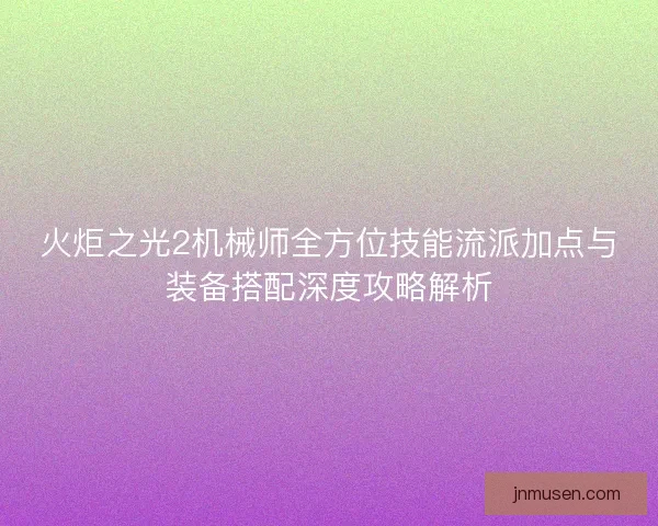 火炬之光2机械师全方位技能流派加点与装备搭配深度攻略解析