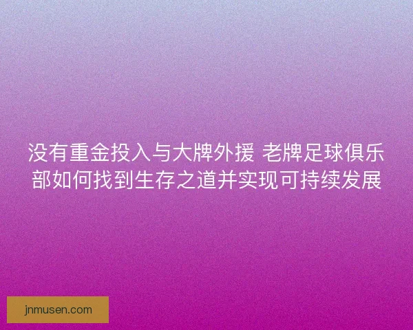 没有重金投入与大牌外援 老牌足球俱乐部如何找到生存之道并实现可持续发展